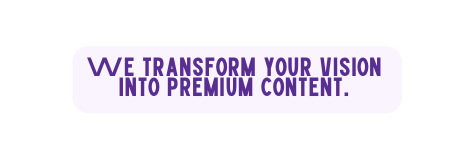 We transform your vision into premium content